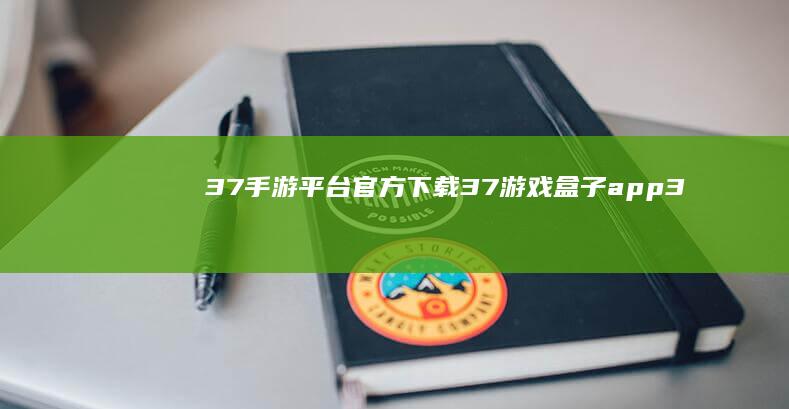 37手游平台官方下载-37游戏盒子app (37手游平台官网)